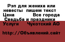 Рэп для жениха или невесты, пишем текст › Цена ­ 1 200 - Все города Свадьба и праздники » Услуги   . Чукотский АО